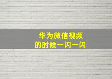 华为微信视频的时候一闪一闪