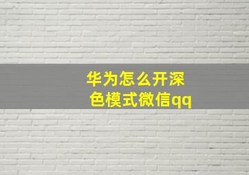 华为怎么开深色模式微信qq