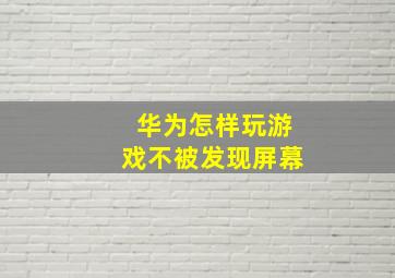 华为怎样玩游戏不被发现屏幕