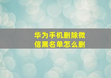 华为手机删除微信黑名单怎么删