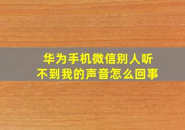 华为手机微信别人听不到我的声音怎么回事