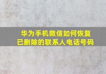 华为手机微信如何恢复已删除的联系人电话号码