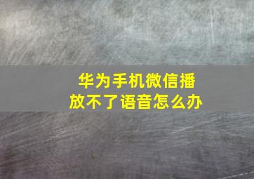 华为手机微信播放不了语音怎么办