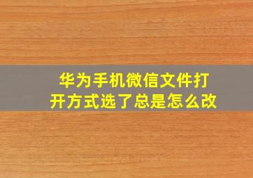 华为手机微信文件打开方式选了总是怎么改