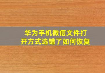 华为手机微信文件打开方式选错了如何恢复