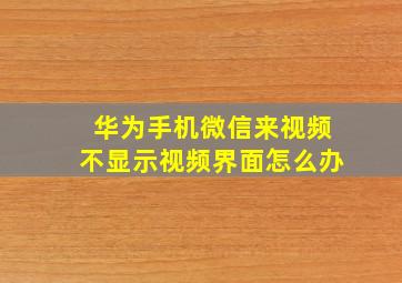 华为手机微信来视频不显示视频界面怎么办