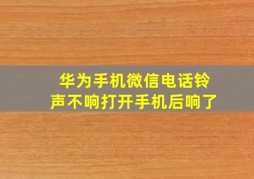 华为手机微信电话铃声不响打开手机后响了