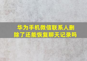 华为手机微信联系人删除了还能恢复聊天记录吗