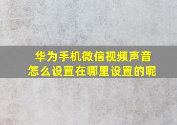 华为手机微信视频声音怎么设置在哪里设置的呢