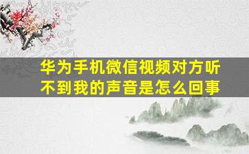 华为手机微信视频对方听不到我的声音是怎么回事