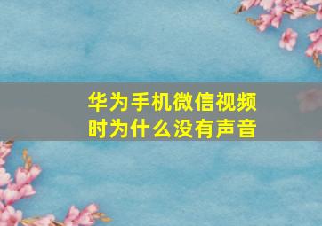 华为手机微信视频时为什么没有声音