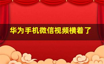 华为手机微信视频横着了