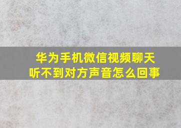 华为手机微信视频聊天听不到对方声音怎么回事