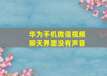 华为手机微信视频聊天界面没有声音