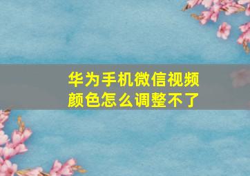 华为手机微信视频颜色怎么调整不了