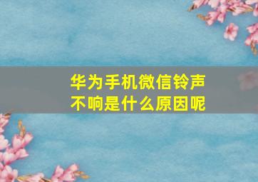 华为手机微信铃声不响是什么原因呢