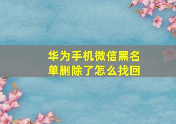 华为手机微信黑名单删除了怎么找回