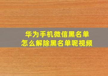 华为手机微信黑名单怎么解除黑名单呢视频