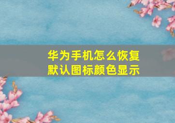 华为手机怎么恢复默认图标颜色显示