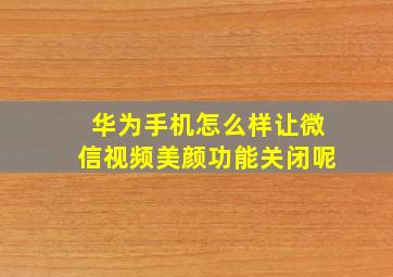 华为手机怎么样让微信视频美颜功能关闭呢