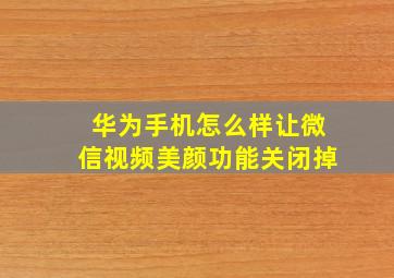 华为手机怎么样让微信视频美颜功能关闭掉