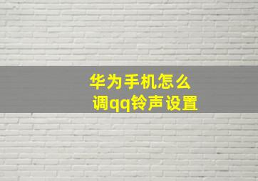 华为手机怎么调qq铃声设置