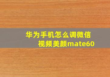 华为手机怎么调微信视频美颜mate60