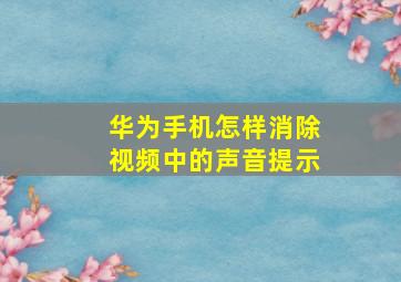 华为手机怎样消除视频中的声音提示