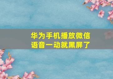 华为手机播放微信语音一动就黑屏了