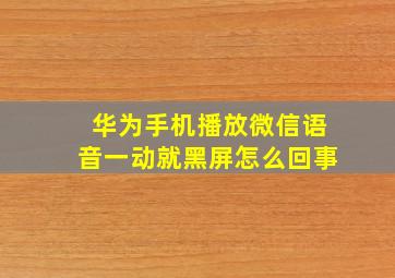 华为手机播放微信语音一动就黑屏怎么回事