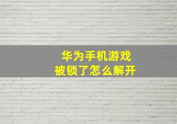 华为手机游戏被锁了怎么解开