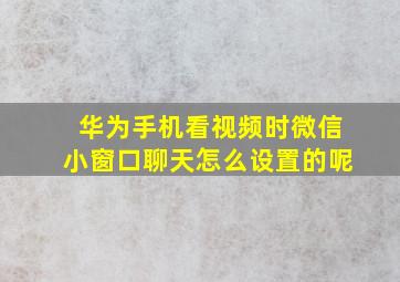 华为手机看视频时微信小窗口聊天怎么设置的呢