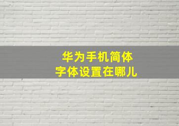 华为手机简体字体设置在哪儿