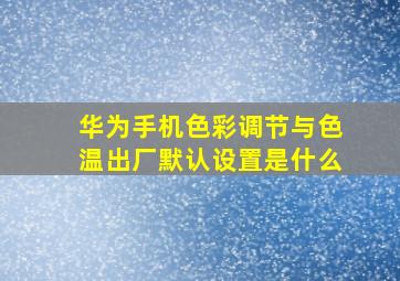 华为手机色彩调节与色温出厂默认设置是什么