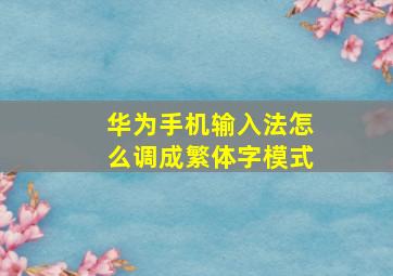 华为手机输入法怎么调成繁体字模式