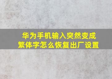 华为手机输入突然变成繁体字怎么恢复出厂设置