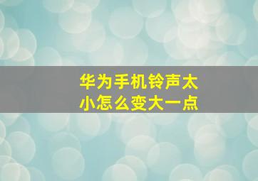 华为手机铃声太小怎么变大一点