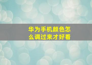 华为手机颜色怎么调过来才好看