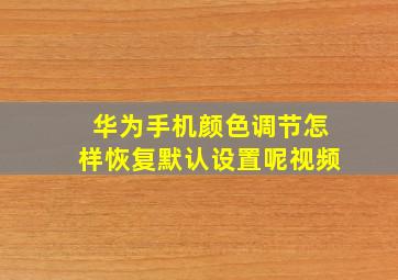 华为手机颜色调节怎样恢复默认设置呢视频