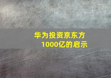 华为投资京东方1000亿的启示