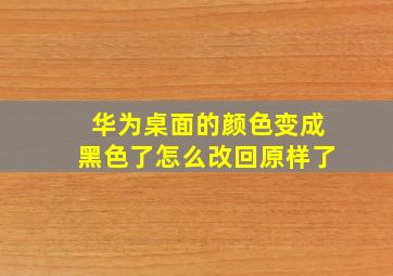 华为桌面的颜色变成黑色了怎么改回原样了