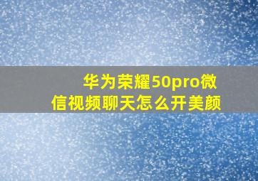 华为荣耀50pro微信视频聊天怎么开美颜