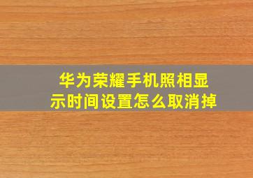 华为荣耀手机照相显示时间设置怎么取消掉