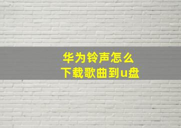 华为铃声怎么下载歌曲到u盘