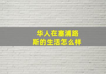 华人在塞浦路斯的生活怎么样