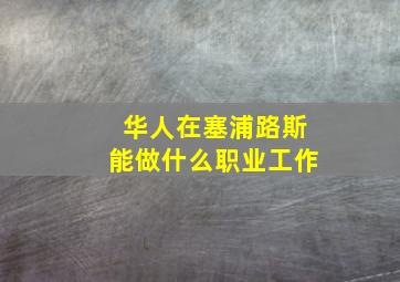 华人在塞浦路斯能做什么职业工作