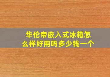 华伦帝嵌入式冰箱怎么样好用吗多少钱一个