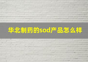 华北制药的sod产品怎么样