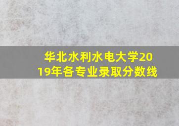 华北水利水电大学2019年各专业录取分数线