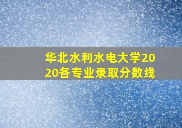 华北水利水电大学2020各专业录取分数线